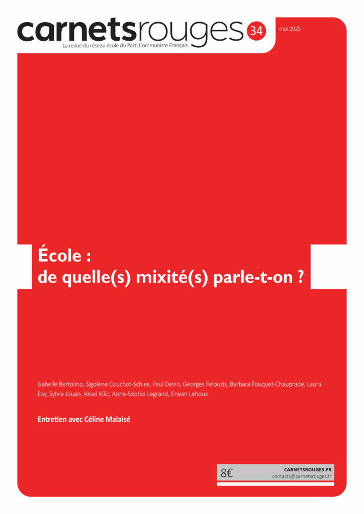 Couverture : Carnets rouges n°34 | Mai 2025 | École : de quelle(s) mixité(s) parle-t-on ? Contributeurs : Isabelle Bertolino, Sigolène Couchot-Schiex, Paul Devin, Georges Felouzis, Barbara Fouquet-Chauprade, Laura Foy, Sylvie Jouan, Aksel Kilic, Anne-Sophie Legrand, Erwan Lehoux Entretien avec Céline Malaisé, conseillère régionale communiste en Île-de-France